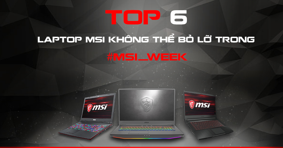Top 6 Laptop Không Thể Bỏ Lỡ Trong Tuần Lễ MSI